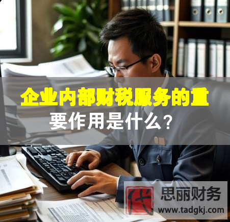 企業(yè)內(nèi)部財(cái)稅服務(wù)的重要作用是什么？