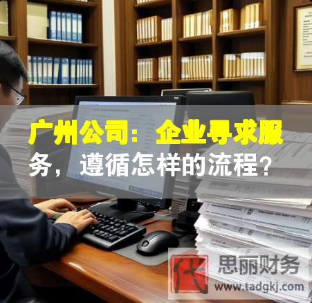 廣州公司：企業(yè)尋求服務(wù)，遵循怎樣的流程？