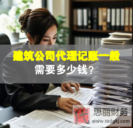 建筑公司代理記賬一般需要多少錢(qián)？