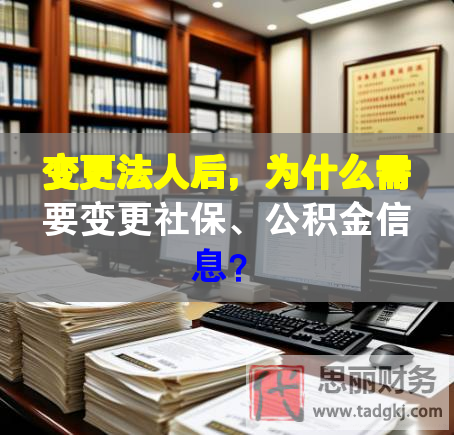 變更法人后，為什么需要變更社保、公積金信息？