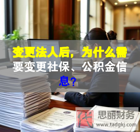 變更法人后，為什么需要變更社保、公積金信息？