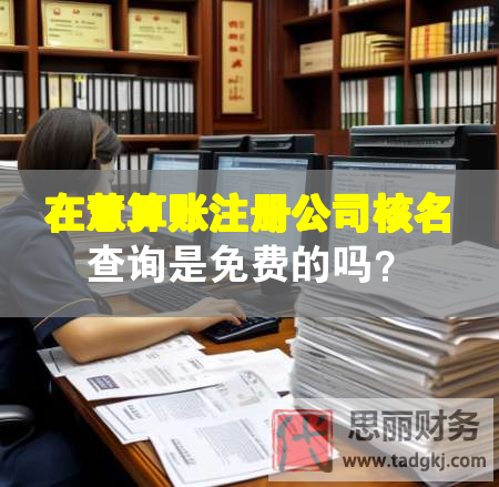 在慧算賬注冊(cè)公司核名查詢是免費(fèi)的嗎？