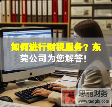 如何進(jìn)行財(cái)稅服務(wù)？東莞公司為您解答！