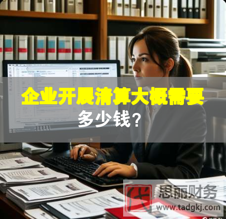 企業(yè)開展清算大概需要多少錢？