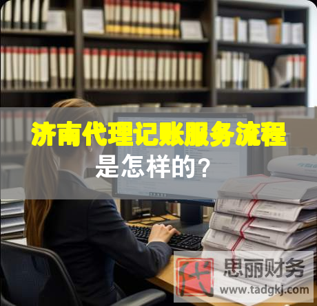 濟(jì)南代理記賬服務(wù)流程是怎樣的？