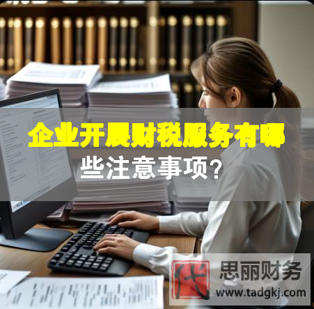 企業(yè)開(kāi)展財(cái)稅服務(wù)有哪些注意事項(xiàng)？